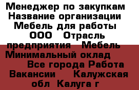 Менеджер по закупкам › Название организации ­ Мебель для работы, ООО › Отрасль предприятия ­ Мебель › Минимальный оклад ­ 15 000 - Все города Работа » Вакансии   . Калужская обл.,Калуга г.